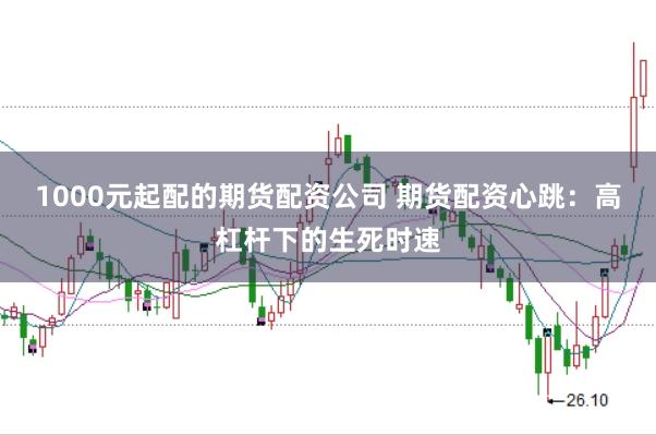 1000元起配的期货配资公司 期货配资心跳：高杠杆下的生死时速