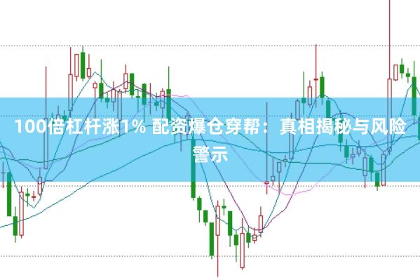 100倍杠杆涨1% 配资爆仓穿帮：真相揭秘与风险警示