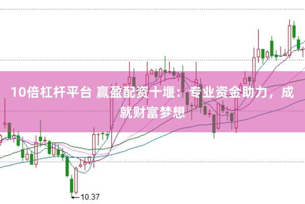 10倍杠杆平台 赢盈配资十堰：专业资金助力，成就财富梦想