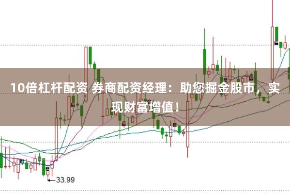 10倍杠杆配资 券商配资经理：助您掘金股市，实现财富增值！