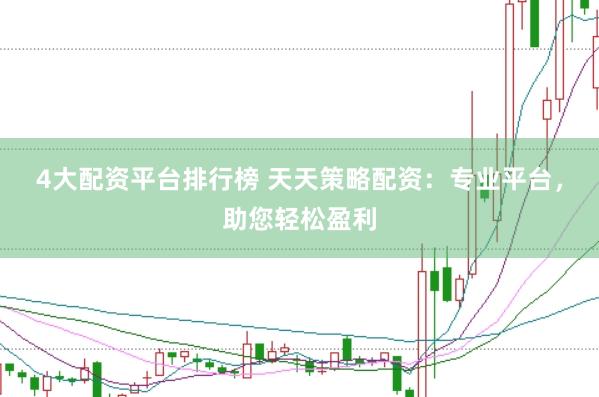 4大配资平台排行榜 天天策略配资：专业平台，助您轻松盈利