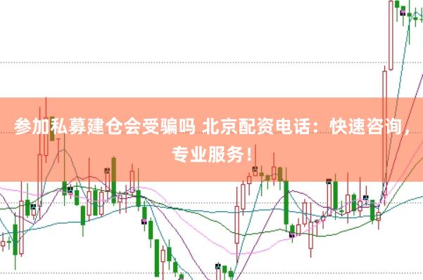 参加私募建仓会受骗吗 北京配资电话：快速咨询，专业服务！