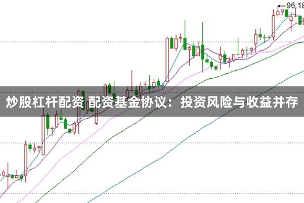 炒股杠杆配资 配资基金协议：投资风险与收益并存