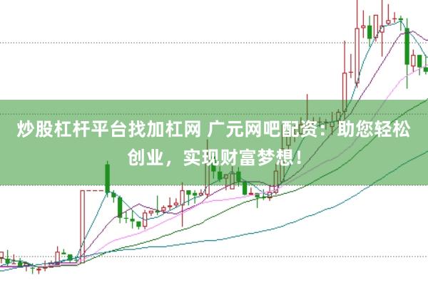 炒股杠杆平台找加杠网 广元网吧配资：助您轻松创业，实现财富梦想！