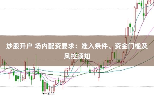 炒股开户 场内配资要求：准入条件、资金门槛及风控须知