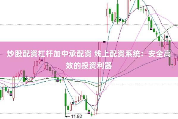 炒股配资杠杆加中承配资 线上配资系统：安全高效的投资利器
