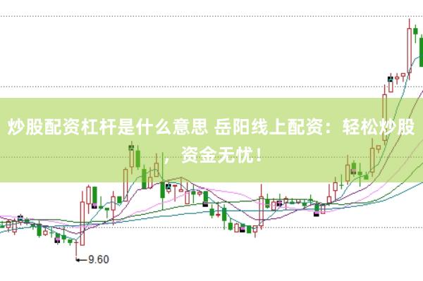 炒股配资杠杆是什么意思 岳阳线上配资：轻松炒股，资金无忧！