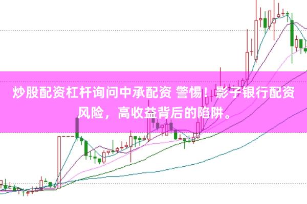 炒股配资杠杆询问中承配资 警惕！影子银行配资风险，高收益背后的陷阱。