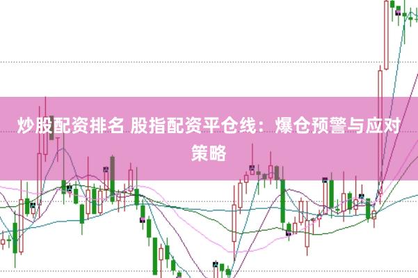炒股配资排名 股指配资平仓线：爆仓预警与应对策略