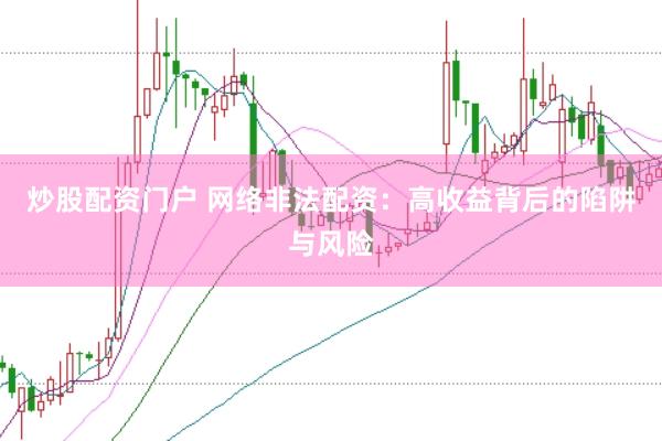 炒股配资门户 网络非法配资：高收益背后的陷阱与风险