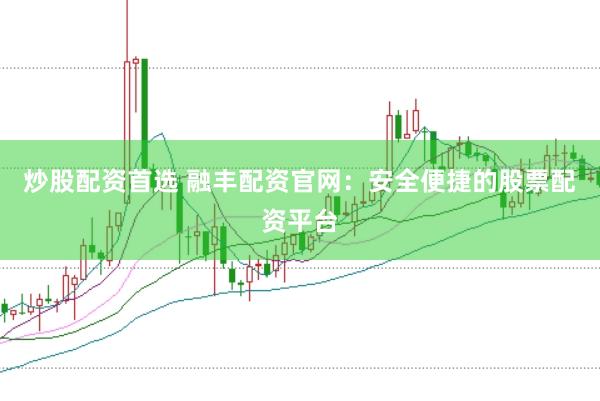 炒股配资首选 融丰配资官网：安全便捷的股票配资平台