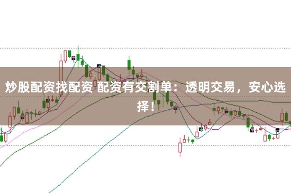炒股配资找配资 配资有交割单：透明交易，安心选择！