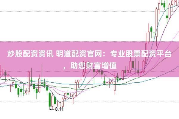 炒股配资资讯 明道配资官网：专业股票配资平台，助您财富增值