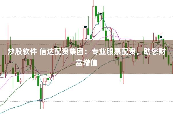 炒股软件 信达配资集团：专业股票配资，助您财富增值