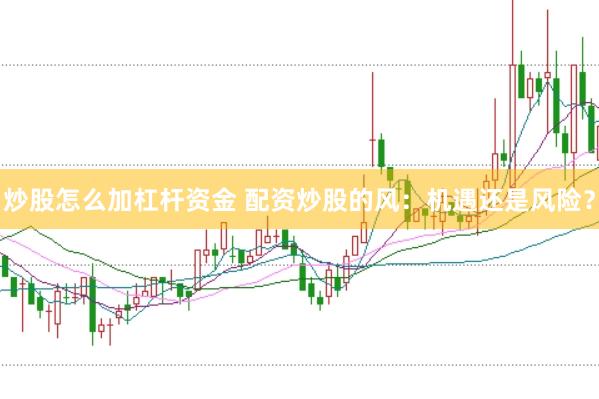 炒股怎么加杠杆资金 配资炒股的风：机遇还是风险？