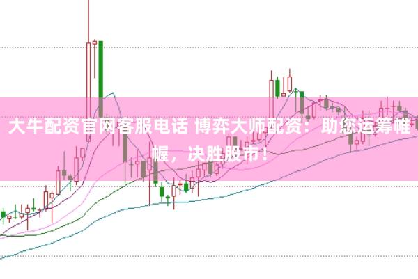 大牛配资官网客服电话 博弈大师配资：助您运筹帷幄，决胜股市！