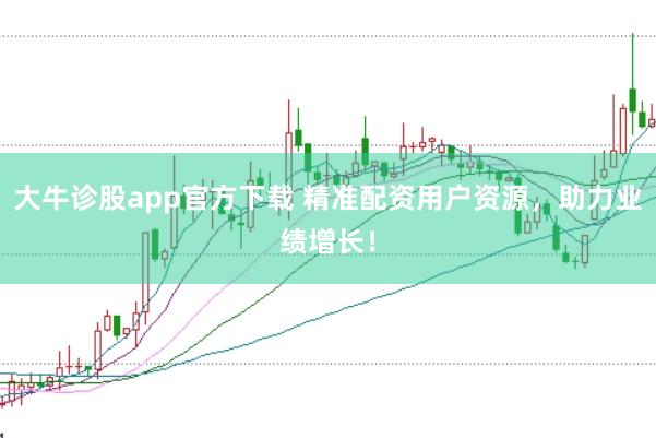 大牛诊股app官方下载 精准配资用户资源，助力业绩增长！