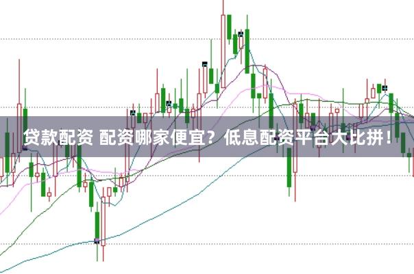 贷款配资 配资哪家便宜？低息配资平台大比拼！