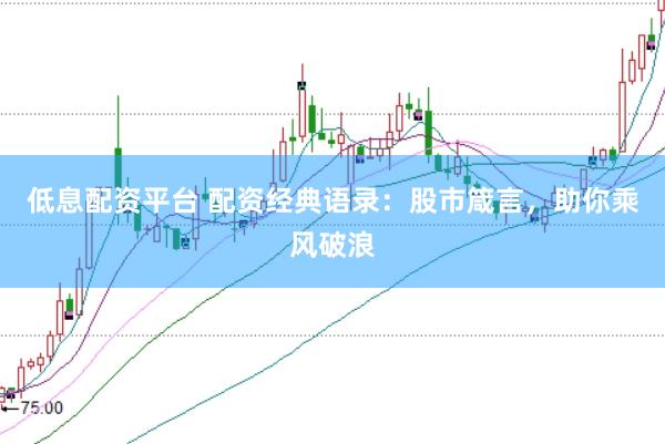 低息配资平台 配资经典语录：股市箴言，助你乘风破浪