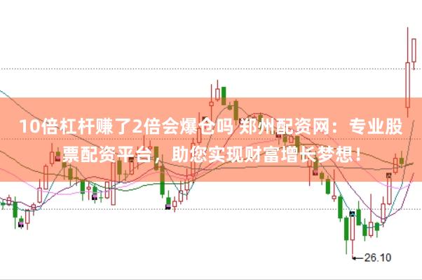 10倍杠杆赚了2倍会爆仓吗 郑州配资网：专业股票配资平台，助您实现财富增长梦想！