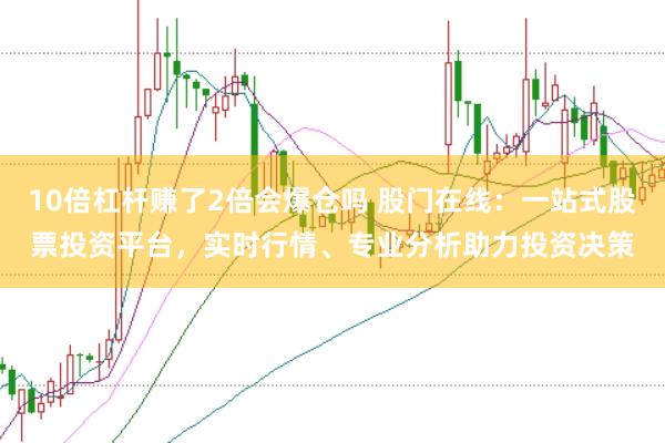 10倍杠杆赚了2倍会爆仓吗 股门在线：一站式股票投资平台，实时行情、专业分析助力投资决策