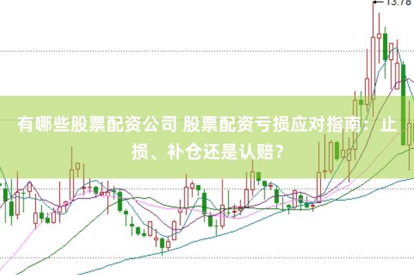 有哪些股票配资公司 股票配资亏损应对指南：止损、补仓还是认赔？