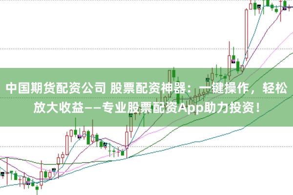 中国期货配资公司 股票配资神器：一键操作，轻松放大收益——专业股票配资App助力投资！