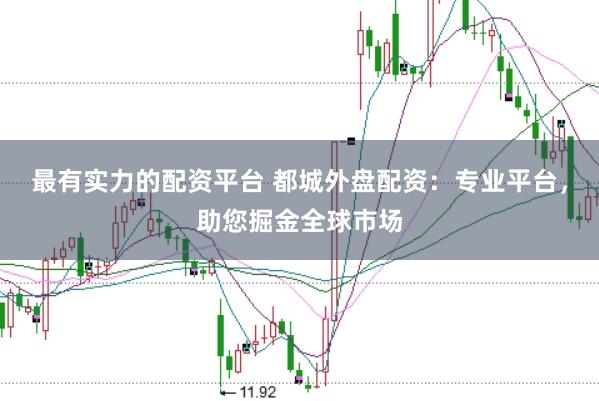 最有实力的配资平台 都城外盘配资：专业平台，助您掘金全球市场