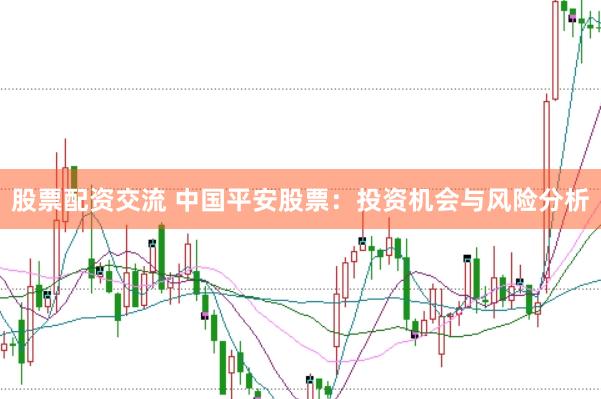 股票配资交流 中国平安股票：投资机会与风险分析