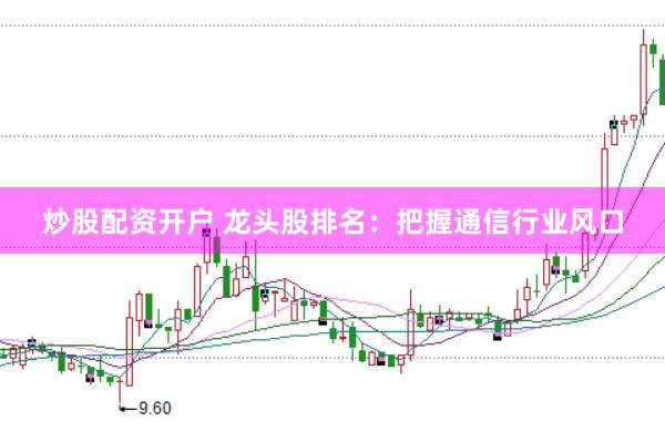 炒股配资开户 龙头股排名：把握通信行业风口