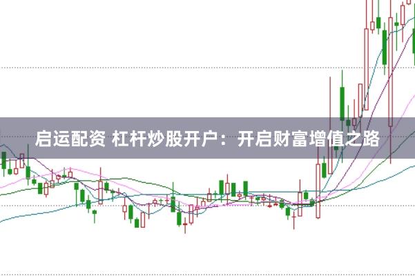 启运配资 杠杆炒股开户：开启财富增值之路