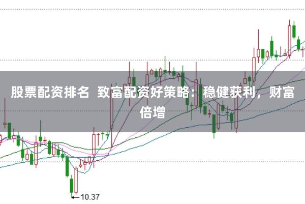 股票配资排名  致富配资好策略：稳健获利，财富倍增