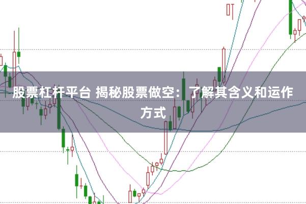 股票杠杆平台 揭秘股票做空：了解其含义和运作方式
