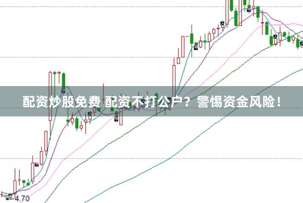 配资炒股免费 配资不打公户？警惕资金风险！