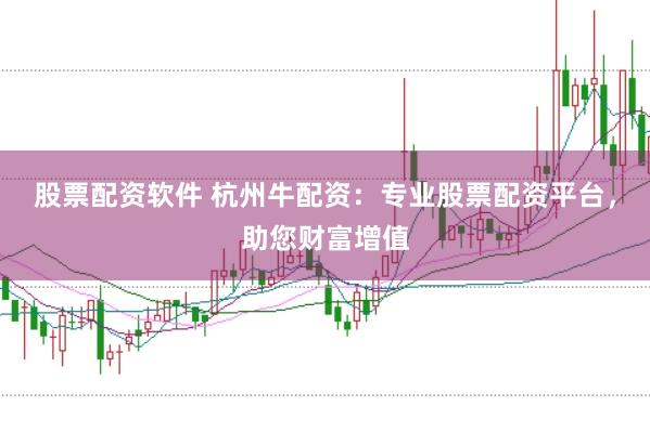 股票配资软件 杭州牛配资：专业股票配资平台，助您财富增值