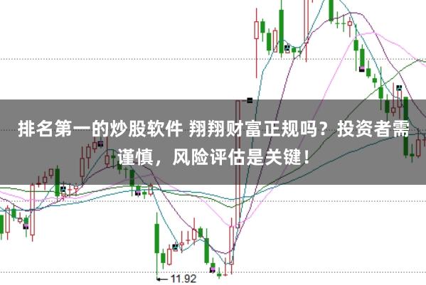 排名第一的炒股软件 翔翔财富正规吗？投资者需谨慎，风险评估是关键！
