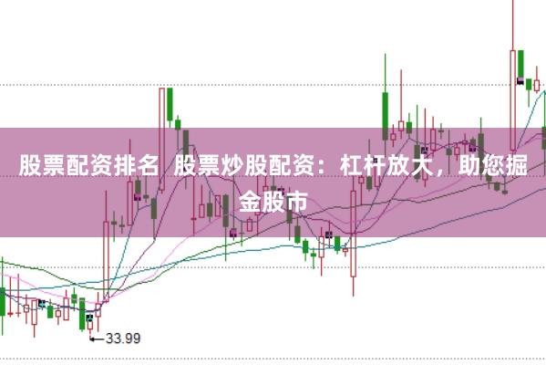 股票配资排名  股票炒股配资：杠杆放大，助您掘金股市