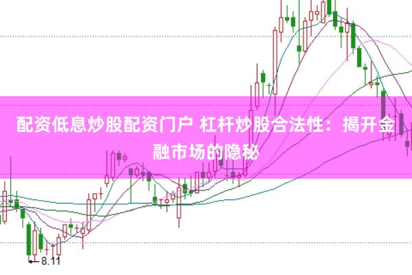 配资低息炒股配资门户 杠杆炒股合法性：揭开金融市场的隐秘