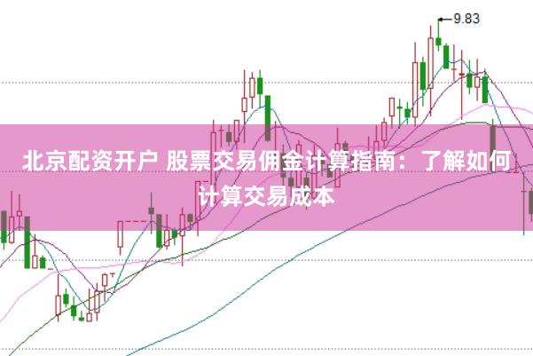 北京配资开户 股票交易佣金计算指南：了解如何计算交易成本
