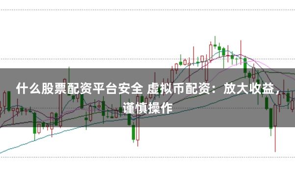 什么股票配资平台安全 虚拟币配资：放大收益，谨慎操作