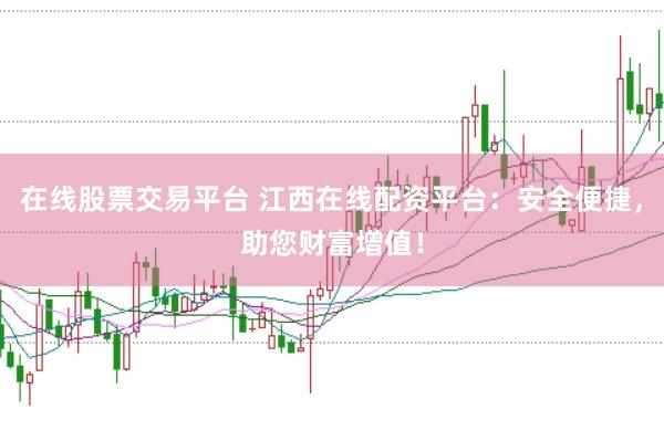 在线股票交易平台 江西在线配资平台：安全便捷，助您财富增值！