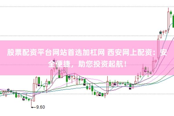 股票配资平台网站首选加杠网 西安网上配资：安全便捷，助您投资起航！