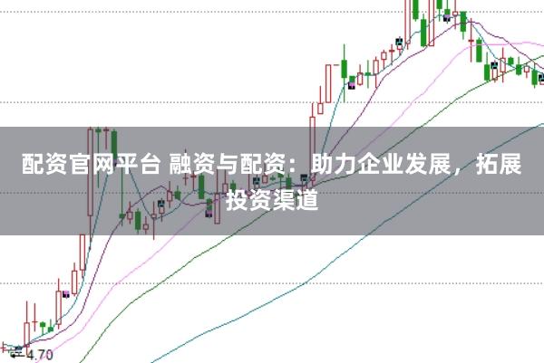 配资官网平台 融资与配资：助力企业发展，拓展投资渠道