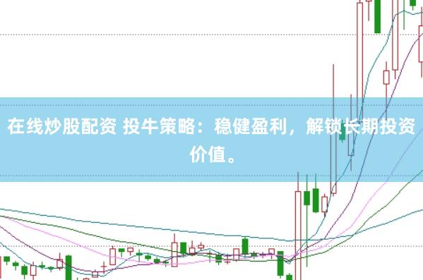 在线炒股配资 投牛策略：稳健盈利，解锁长期投资价值。