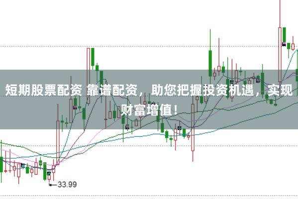 短期股票配资 靠谱配资，助您把握投资机遇，实现财富增值！