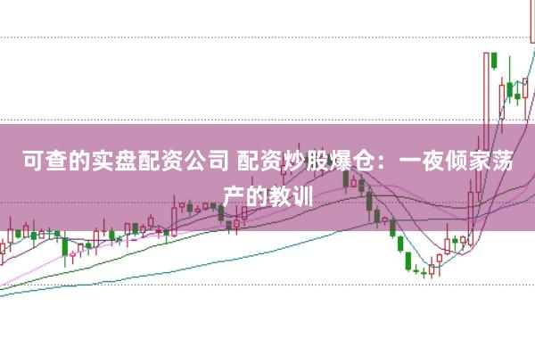 可查的实盘配资公司 配资炒股爆仓：一夜倾家荡产的教训