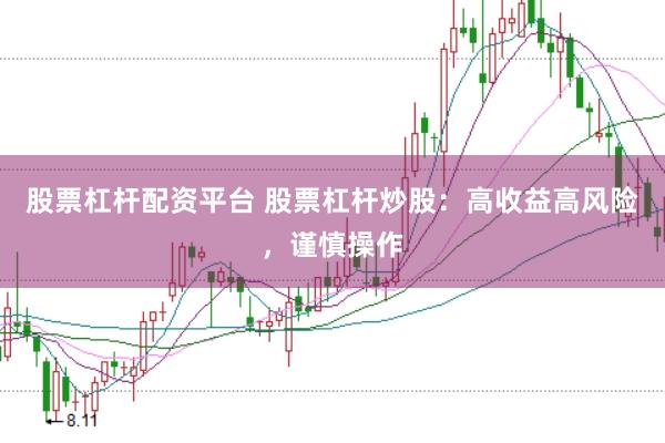股票杠杆配资平台 股票杠杆炒股：高收益高风险，谨慎操作