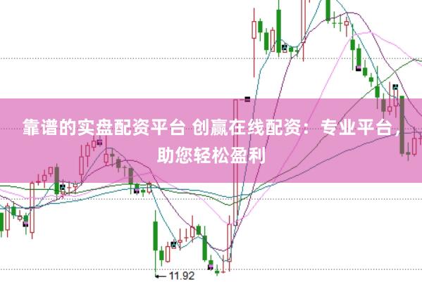 靠谱的实盘配资平台 创赢在线配资：专业平台，助您轻松盈利
