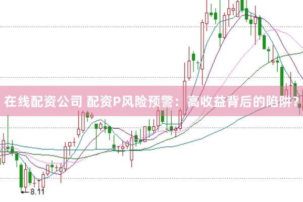在线配资公司 配资P风险预警：高收益背后的陷阱？