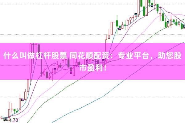什么叫做杠杆股票 同花顺配资：专业平台，助您股市盈利！